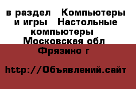  в раздел : Компьютеры и игры » Настольные компьютеры . Московская обл.,Фрязино г.